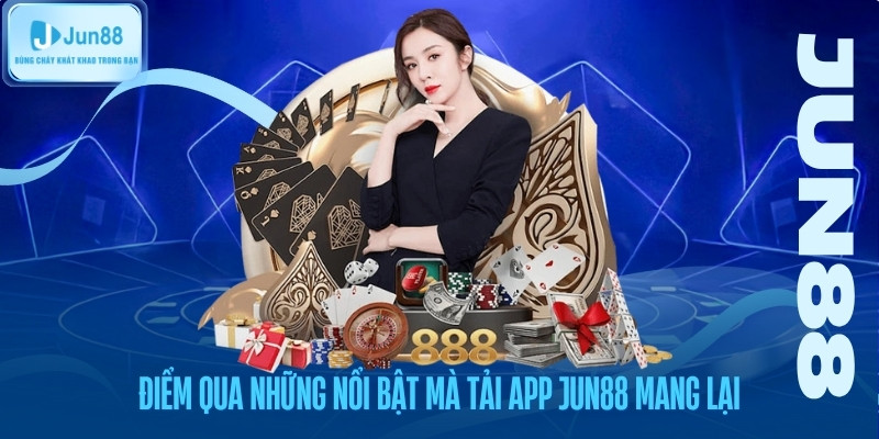 Điểm qua những nổi bật mà tải app jun88 mang lại